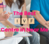 The Best IVF Centre Near Me