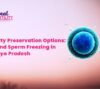 Fertility Preservation Options: Egg and Sperm Freezing in Madhya Pradesh