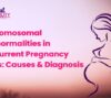 Chromosomal Abnormalities in Recurrent Pregnancy Loss: Causes & Diagnosis